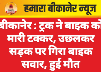 बीकानेर : ट्रक ने बाइक को मारी टक्कर, उछलकर सड़क पर गिरा बाइक सवार, हुई मौत