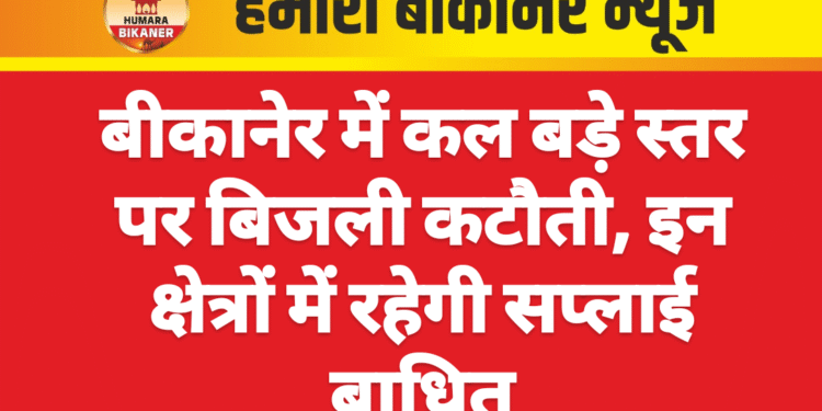 बीकानेर में कल बड़े स्तर पर बिजली कटौती, इन क्षेत्रों में रहेगी सप्लाई बाधित