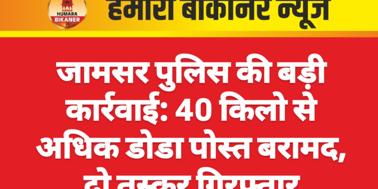 जामसर पुलिस की बड़ी कार्रवाई: 40 किलो से अधिक डोडा पोस्त बरामद, दो तस्कर गिरफ्तार