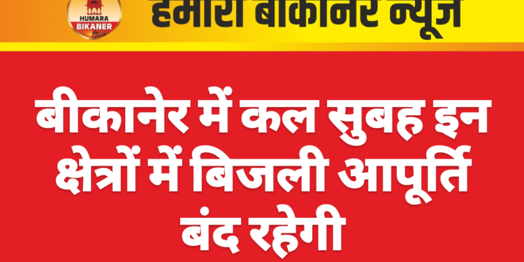 बीकानेर में कल सुबह इन क्षेत्रों में बिजली आपूर्ति बंद रहेगी
