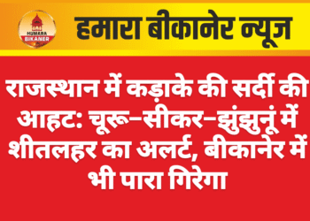 राजस्थान में कड़ाके की सर्दी की आहट: चूरू–सीकर–झुंझुनूं में शीतलहर का अलर्ट, बीकानेर में भी पारा गिरेगा