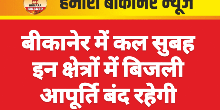 बीकानेर में कल सुबह इन क्षेत्रों में बिजली आपूर्ति बंद रहेगी