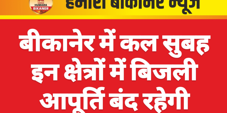 बीकानेर में कल सुबह इन क्षेत्रों में बिजली आपूर्ति बंद रहेगी