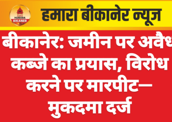 बीकानेर: जमीन पर अवैध कब्जे का प्रयास, विरोध करने पर मारपीट—मुकदमा दर्ज