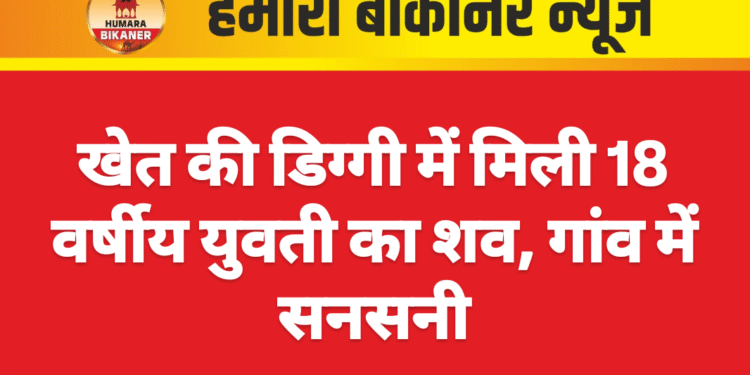 खेत की डिग्गी में मिली 18 वर्षीय युवती का शव, गांव में सनसनी
