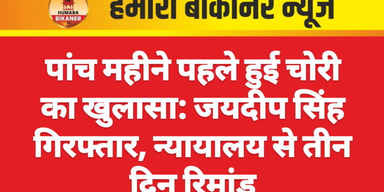 पांच महीने पहले हुई चोरी का खुलासा: जयदीप सिंह गिरफ्तार, न्यायालय से तीन दिन रिमांड