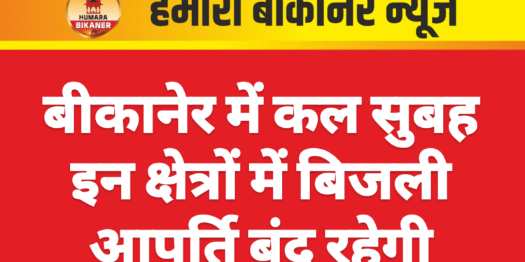 बीकानेर में कल सुबह इन क्षेत्रों में बिजली आपूर्ति बंद रहेगी