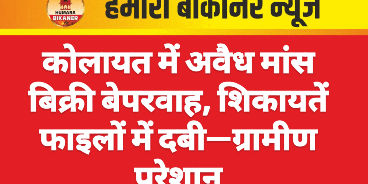 कोलायत में अवैध मांस बिक्री बेपरवाह, शिकायतें फाइलों में दबी—ग्रामीण परेशान