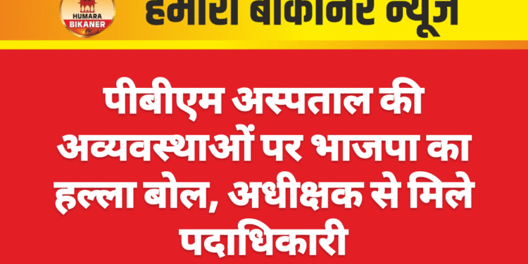 पीबीएम अस्पताल की अव्यवस्थाओं पर भाजपा का हल्ला बोल, अधीक्षक से मिले पदाधिकारी