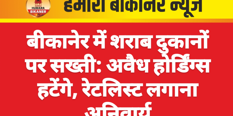 बीकानेर में शराब दुकानों पर सख्ती: अवैध होर्डिंग्स हटेंगे, रेटलिस्ट लगाना अनिवार्य