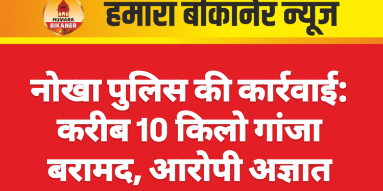 नोखा पुलिस की कार्रवाई: करीब 10 किलो गांजा बरामद, आरोपी अज्ञात