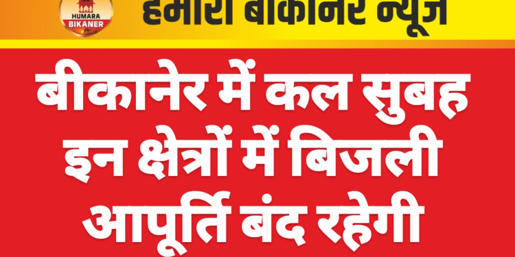 बीकानेर में कल सुबह इन क्षेत्रों में बिजली आपूर्ति बंद रहेगी