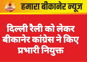 दिल्ली रैली को लेकर बीकानेर कांग्रेस ने किए प्रभारी नियुक्त