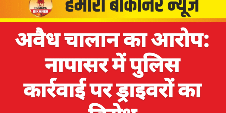 अवैध चालान का आरोप: नापासर में पुलिस कार्रवाई पर ड्राइवरों का विरोध