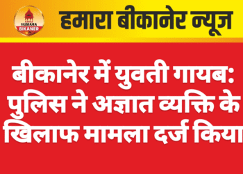 बीकानेर में युवती गायब: पुलिस ने अज्ञात व्यक्ति के खिलाफ मामला दर्ज किया