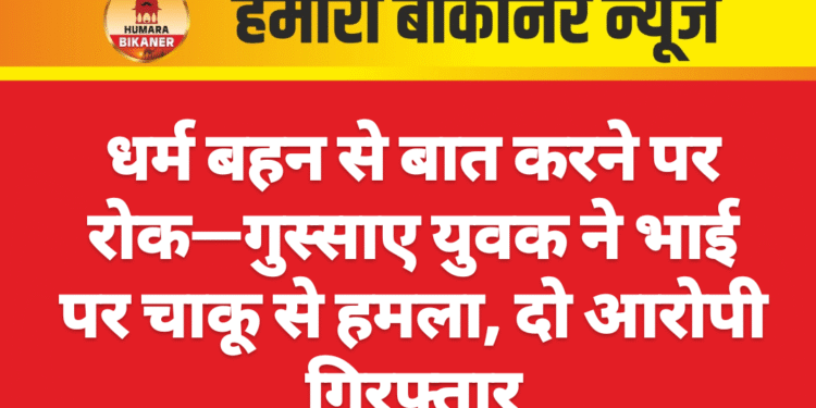धर्म बहन से बात करने पर रोक—गुस्साए युवक ने भाई पर चाकू से हमला, दो आरोपी गिरफ्तार