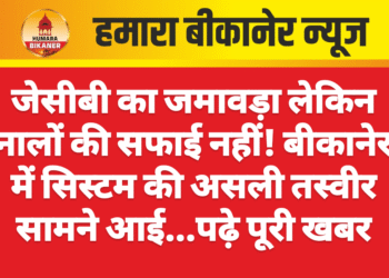 जेसीबी का जमावड़ा लेकिन नालों की सफाई नहीं! बीकानेर में सिस्टम की असली तस्वीर सामने आई…पढ़े पूरी खबर