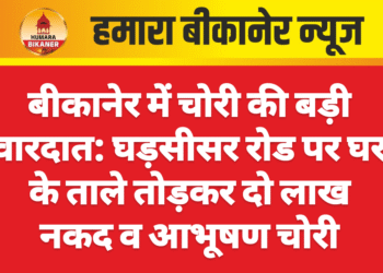 बीकानेर में चोरी की बड़ी वारदात: घड़सीसर रोड पर घर के ताले तोड़कर दो लाख नकद व आभूषण चोरी