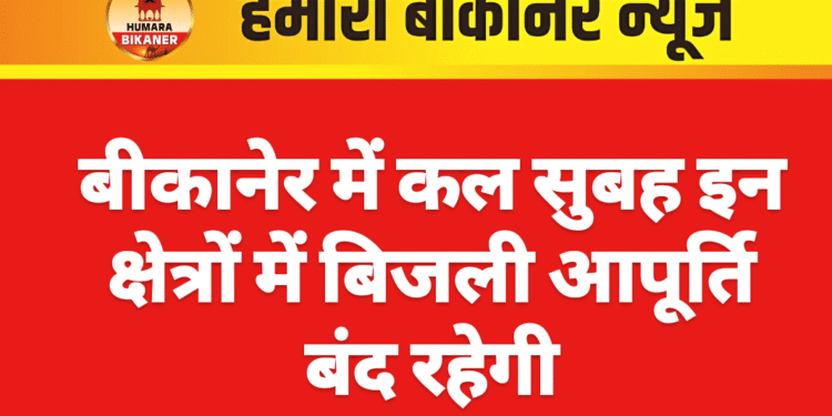 बीकानेर में कल सुबह इन क्षेत्रों में बिजली आपूर्ति बंद रहेगी