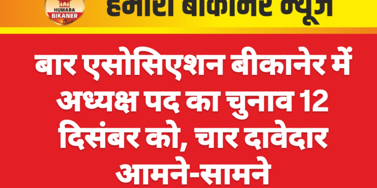 बार एसोसिएशन बीकानेर में अध्यक्ष पद का चुनाव 12 दिसंबर को, चार दावेदार आमने-सामने