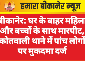 बीकानेर: घर के बाहर महिला और बच्चों के साथ मारपीट, कोतवाली थाने में पांच लोगों पर मुकदमा दर्ज