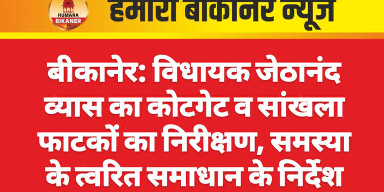 बीकानेर: विधायक जेठानंद व्यास का कोटगेट व सांखला फाटकों का निरीक्षण, समस्या के त्वरित समाधान के निर्देश