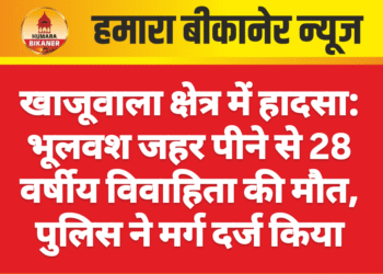 खाजूवाला क्षेत्र में हादसा: भूलवश जहर पीने से 28 वर्षीय विवाहिता की मौत, पुलिस ने मर्ग दर्ज किया