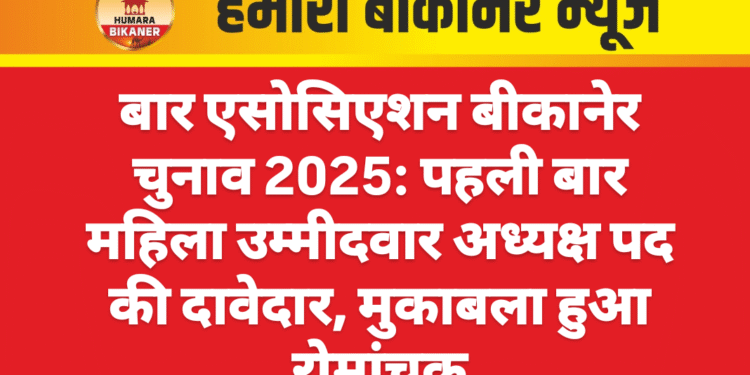 बार एसोसिएशन बीकानेर चुनाव 2025: पहली बार महिला उम्मीदवार अध्यक्ष पद की दावेदार, मुकाबला हुआ रोमांचक