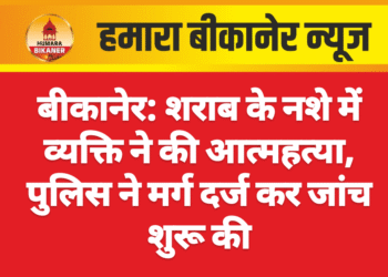 बीकानेर: शराब के नशे में व्यक्ति ने की आत्महत्या, पुलिस ने मर्ग दर्ज कर जांच शुरू की