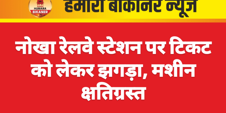 नोखा रेलवे स्टेशन पर टिकट को लेकर झगड़ा, मशीन क्षतिग्रस्त