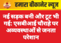 नई सड़क बनी और टूट भी गई: एसबीआई चौराहे पर अव्यवस्थाओं से जनता परेशान