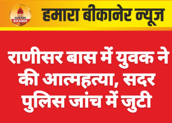 राणीसर बास में युवक ने की आत्महत्या, सदर पुलिस जांच में जुटी
