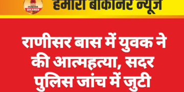 राणीसर बास में युवक ने की आत्महत्या, सदर पुलिस जांच में जुटी