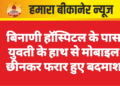 बिनाणी हॉस्पिटल के पास युवती के हाथ से मोबाइल छीनकर फरार हुए बदमाश