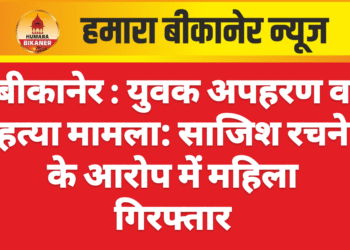बीकानेर : युवक अपहरण व हत्या मामला: साजिश रचने के आरोप में महिला गिरफ्तार