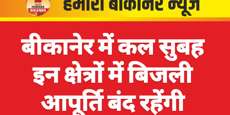 बीकानेर में कल सुबह इन क्षेत्रों में बिजली आपूर्ति बंद रहेंगी