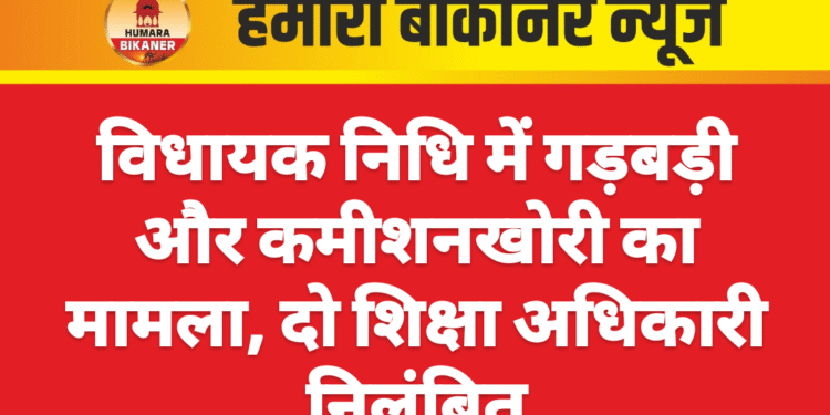 विधायक निधि में गड़बड़ी और कमीशनखोरी का मामला, दो शिक्षा अधिकारी निलंबित