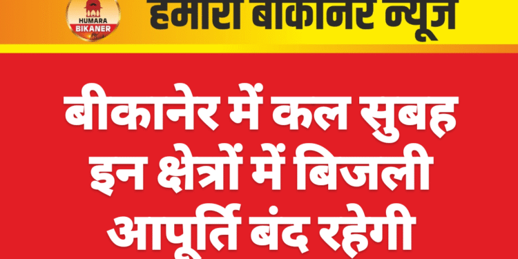 बीकानेर में कल सुबह इन क्षेत्रों में बिजली आपूर्ति बंद रहेगी