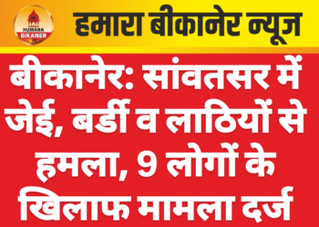 बीकानेर: सांवतसर में जेई, बर्डी व लाठियों से हमला, 9 लोगों के खिलाफ मामला दर्ज