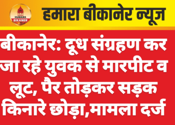 बीकानेर: दूध संग्रहण कर जा रहे युवक से मारपीट व लूट, पैर तोड़कर सड़क किनारे छोड़ा,मामला दर्ज