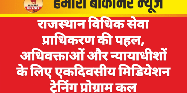 राजस्थान विधिक सेवा प्राधिकरण की पहल, अधिवक्ताओं और न्यायाधीशों के लिए एकदिवसीय मिडियेशन ट्रेनिंग प्रोग्राम कल