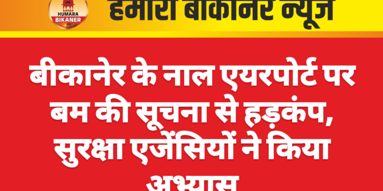 बीकानेर के नाल एयरपोर्ट पर बम की सूचना से हड़कंप, सुरक्षा एजेंसियों ने किया अभ्यास