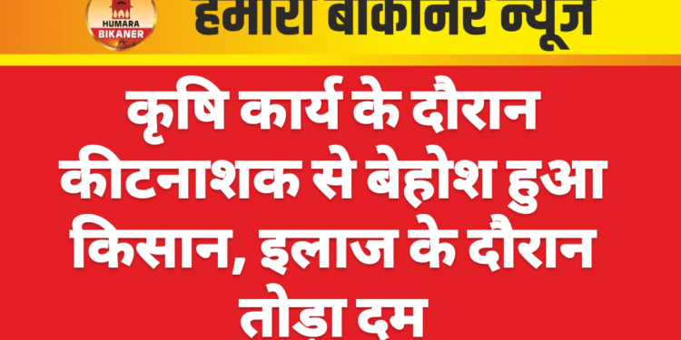 कृषि कार्य के दौरान कीटनाशक से बेहोश हुआ किसान, इलाज के दौरान तोड़ा दम
