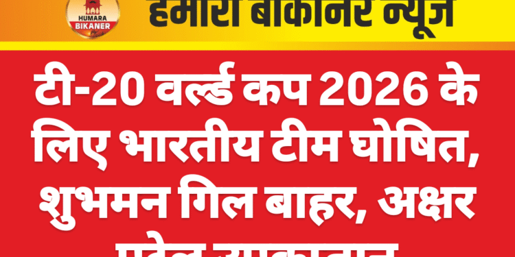 टी-20 वर्ल्ड कप 2026 के लिए भारतीय टीम घोषित, शुभमन गिल बाहर, अक्षर पटेल उपकप्तान