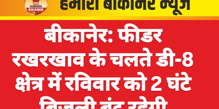 बीकानेर: फीडर रखरखाव के चलते डी-8 क्षेत्र में रविवार को 2 घंटे बिजली बंद रहेगी