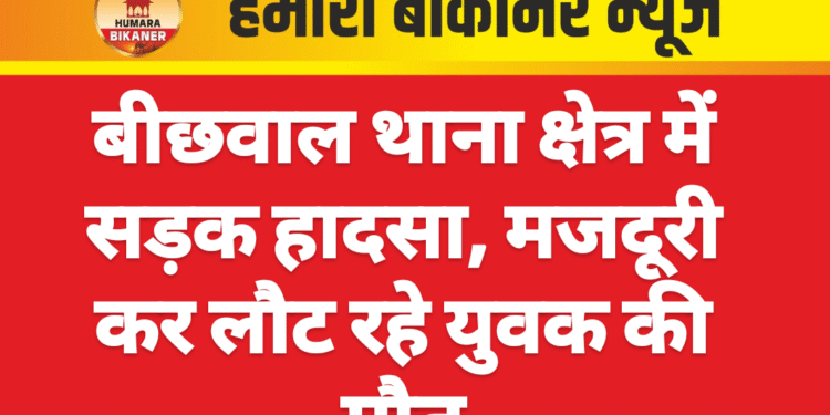 बीछवाल थाना क्षेत्र में सड़क हादसा, मजदूरी कर लौट रहे युवक की मौत
