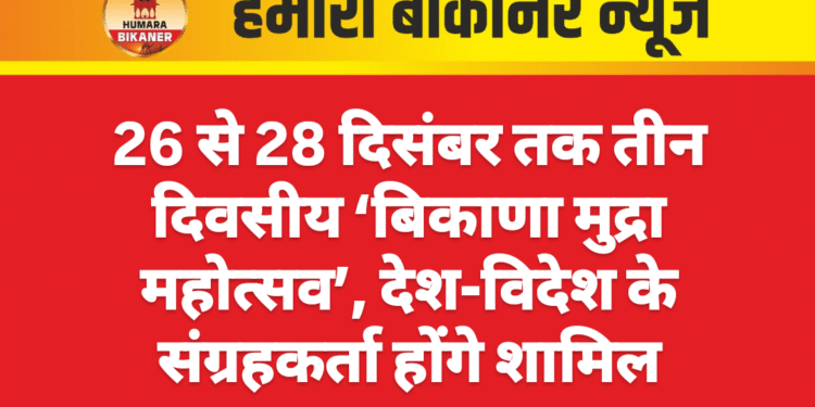 26 से 28 दिसंबर तक तीन दिवसीय ‘बिकाणा मुद्रा महोत्सव’, देश-विदेश के संग्रहकर्ता होंगे शामिल