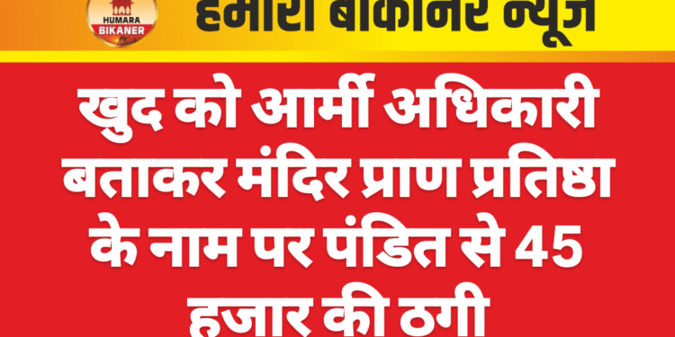 खुद को आर्मी अधिकारी बताकर मंदिर प्राण प्रतिष्ठा के नाम पर पंडित से 45 हजार की ठगी