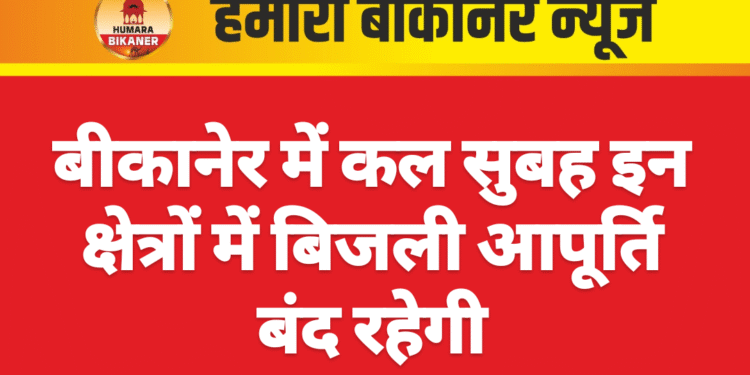 बीकानेर में कल सुबह इन क्षेत्रों में बिजली आपूर्ति बंद रहेगी