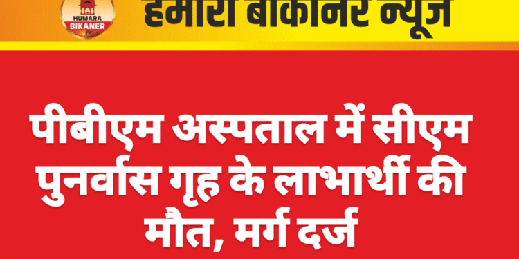 पीबीएम अस्पताल में सीएम पुनर्वास गृह के लाभार्थी की मौत, मर्ग दर्ज